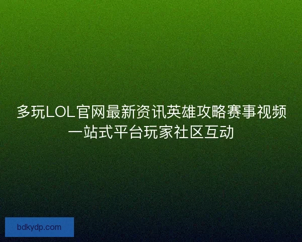 多玩LOL官网最新资讯英雄攻略赛事视频一站式平台玩家社区互动