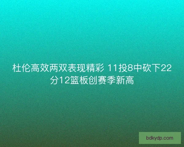杜伦高效两双表现精彩 11投8中砍下22分12篮板创赛季新高