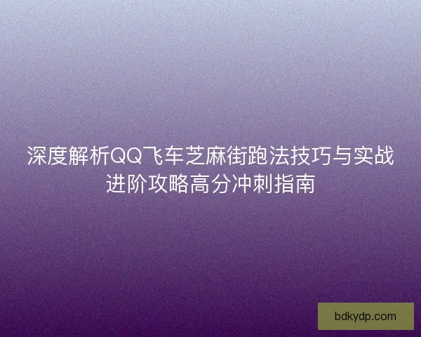 深度解析QQ飞车芝麻街跑法技巧与实战进阶攻略高分冲刺指南