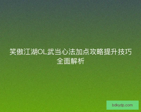 笑傲江湖OL武当心法加点攻略提升技巧全面解析