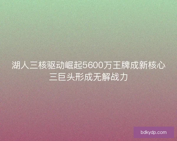 湖人三核驱动崛起5600万王牌成新核心三巨头形成无解战力