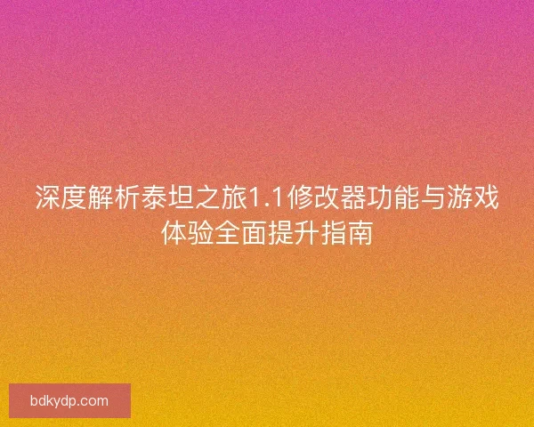 深度解析泰坦之旅1.1修改器功能与游戏体验全面提升指南