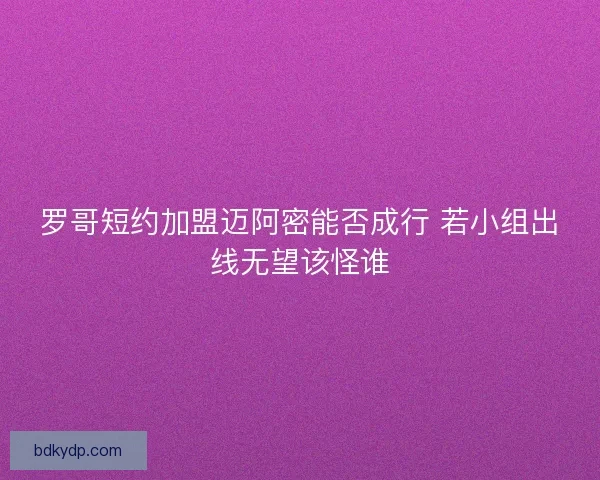 罗哥短约加盟迈阿密能否成行 若小组出线无望该怪谁