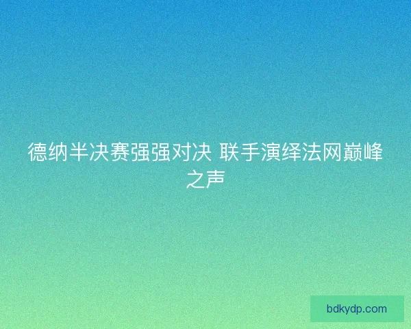 德纳半决赛强强对决 联手演绎法网巅峰之声